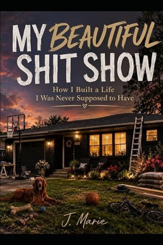 My Beautiful Shit Show: How I Built a Life I Was Never Supposed to Have (JOAT)